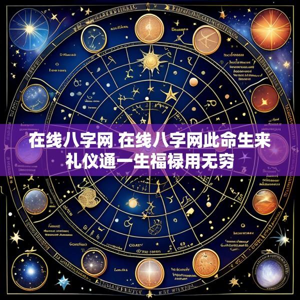 在线八字网 在线八字网此命生来礼仪通一生福禄用无穷