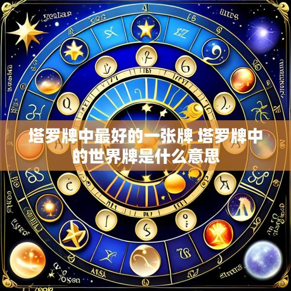 塔罗牌中最好的一张牌 塔罗牌中的世界牌是什么意思