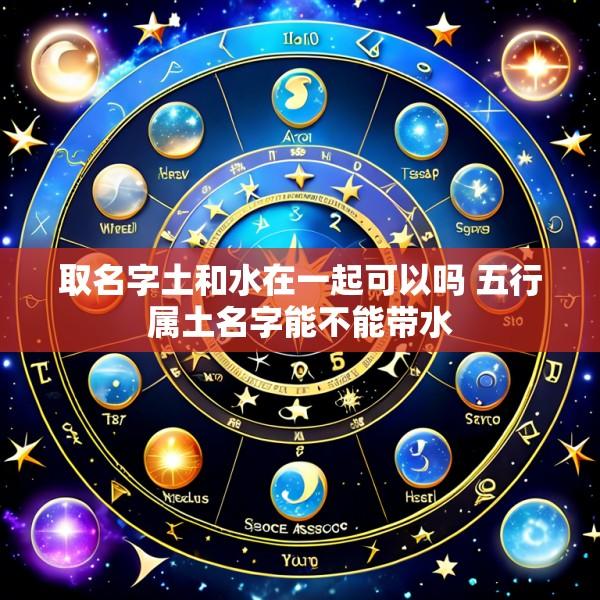 取名字土和水在一起可以吗 五行属土名字能不能带水