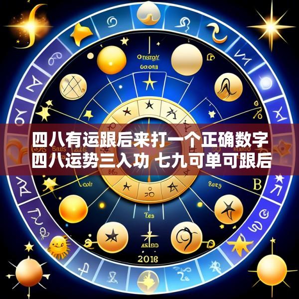 四八有运跟后来打一个正确数字 四八运势三入功 七九可单可跟后打一生肖