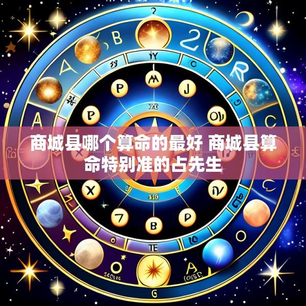 商城县哪个算命的最好 商城县算命特别准的占先生