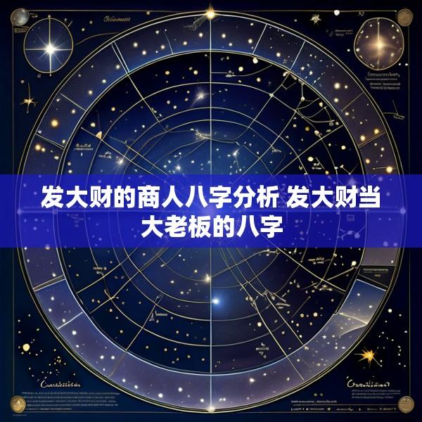发大财的商人八字分析 发大财当大老板的八字