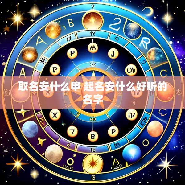 取名安什么甲 起名安什么好听的名字