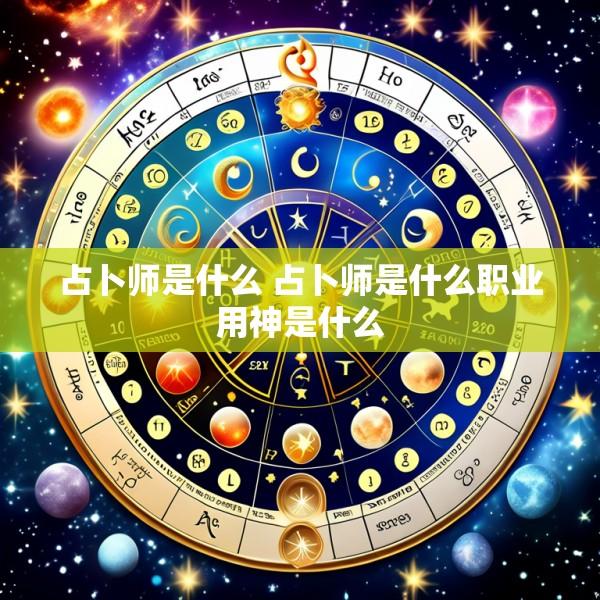 占卜师是什么 占卜师是什么职业用神是什么