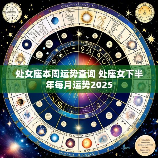 处女座本周运势查询 处座女下半年每月运势2025