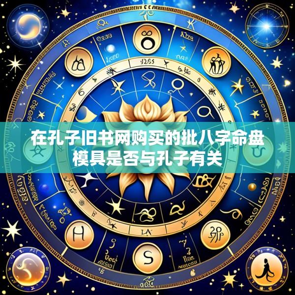 在孔子旧书网购买的批八字命盘模具是否与孔子有关