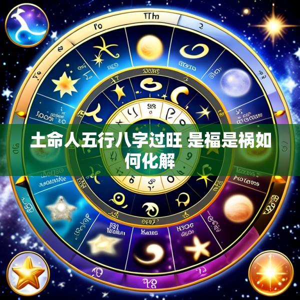 土命人五行八字过旺 是福是祸如何化解