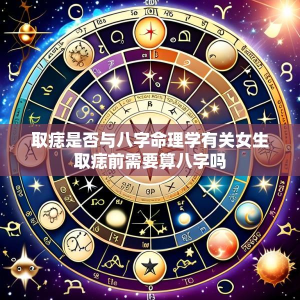 取痣是否与八字命理学有关女生取痣前需要算八字吗