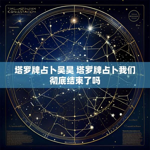 塔罗牌占卜吴昊 塔罗牌占卜我们彻底结束了吗
