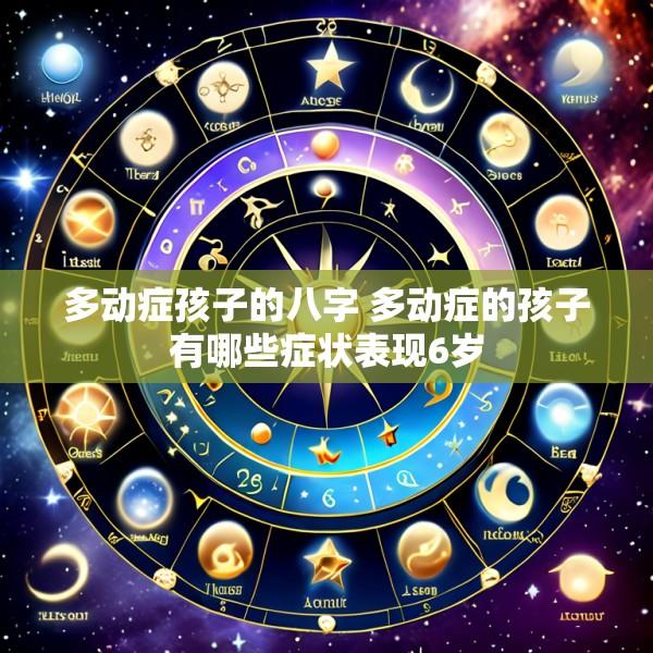多动症孩子的八字 多动症的孩子有哪些症状表现6岁