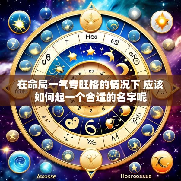 在命局一气专旺格的情况下 应该如何起一个合适的名字呢