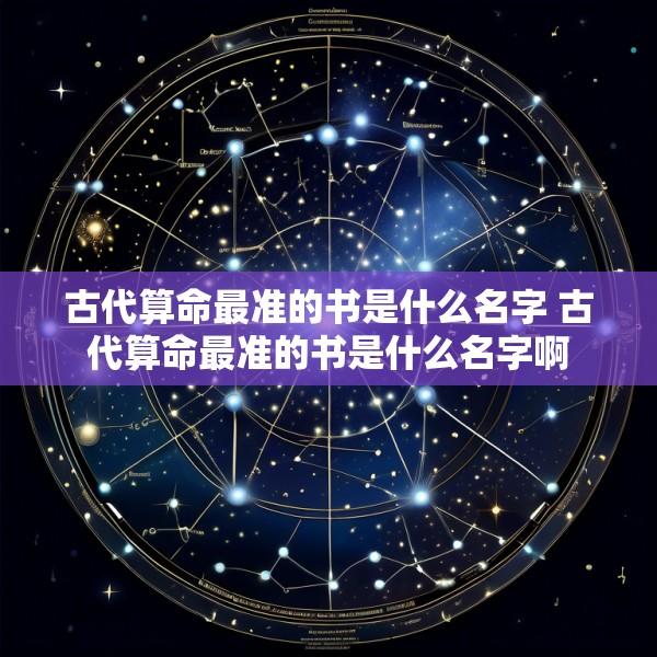 古代算命最准的书是什么名字 古代算命最准的书是什么名字啊