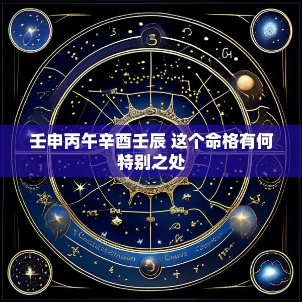 壬申丙午辛酉壬辰 这个命格有何特别之处