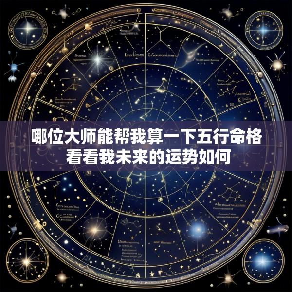 哪位大师能帮我算一下五行命格 看看我未来的运势如何
