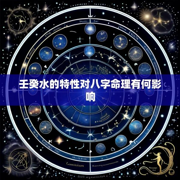 壬癸水的特性对八字命理有何影响