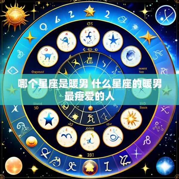 哪个星座是暖男 什么星座的暖男最疼爱的人