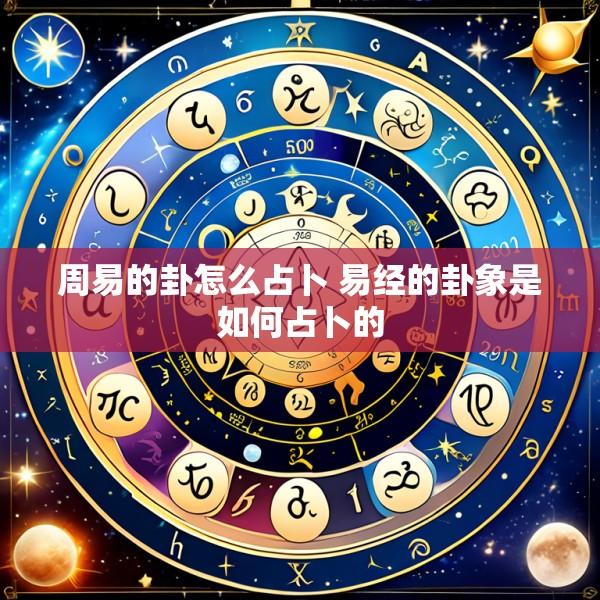 周易的卦怎么占卜 易经的卦象是如何占卜的