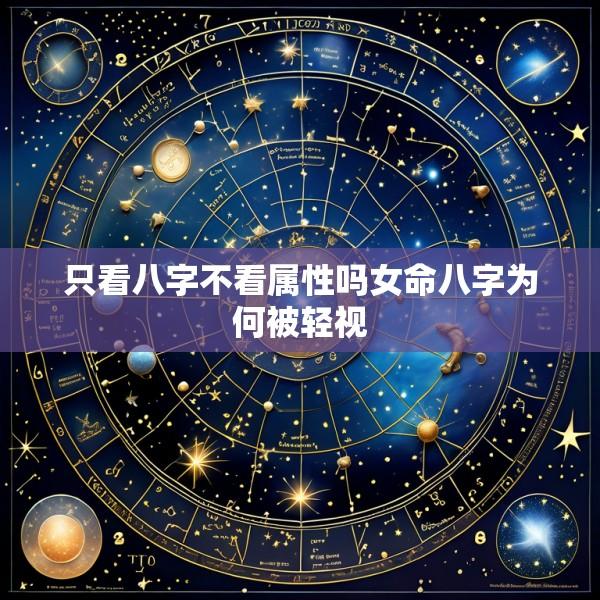 只看八字不看属性吗女命八字为何被轻视