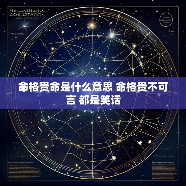 命格贵命是什么意思 命格贵不可言 都是笑话