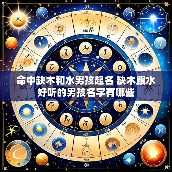 命中缺木和水男孩起名 缺木跟水好听的男孩名字有哪些