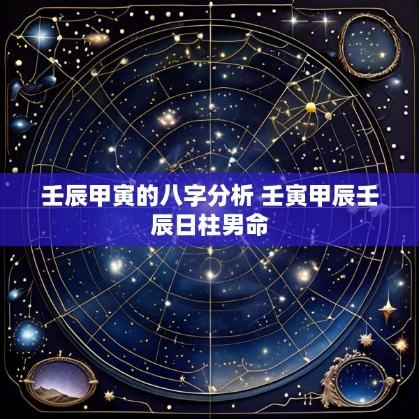 壬辰甲寅的八字分析 壬寅甲辰壬辰日柱男命