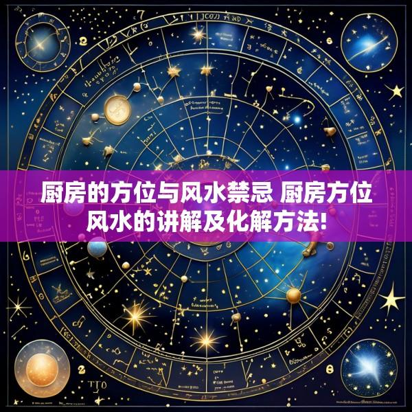 厨房的方位与风水禁忌 厨房方位风水的讲解及化解方法!