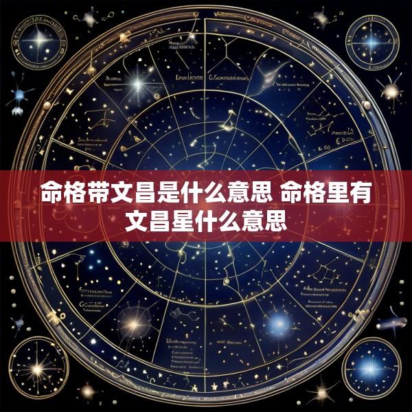 命格带文昌是什么意思 命格里有文昌星什么意思