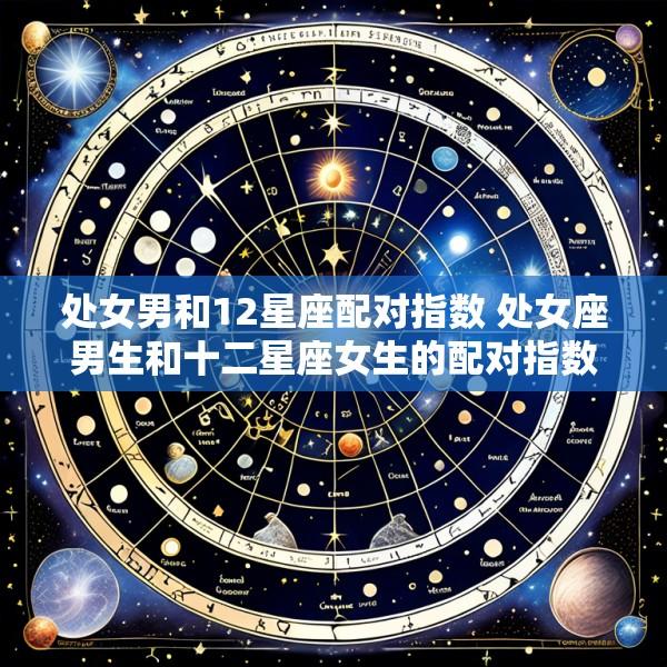 处女男和12星座配对指数 处女座男生和十二星座女生的配对指数