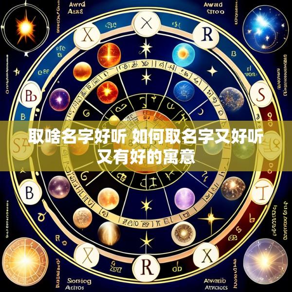 取啥名字好听 如何取名字又好听又有好的寓意
