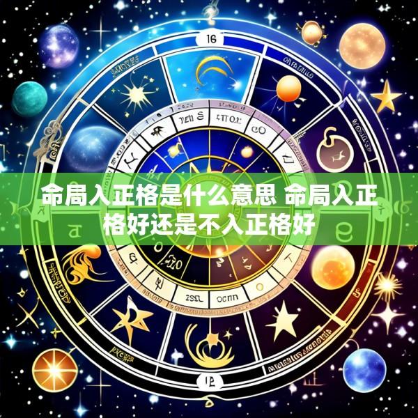 命局入正格是什么意思 命局入正格好还是不入正格好