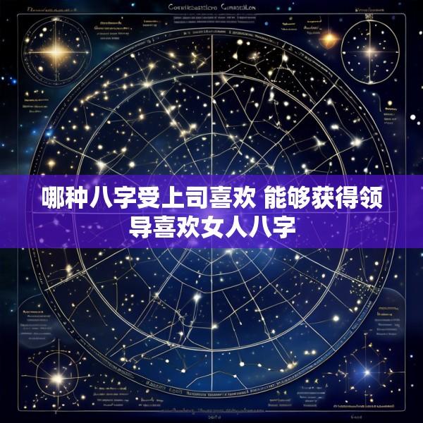 哪种八字受上司喜欢 能够获得领导喜欢女人八字