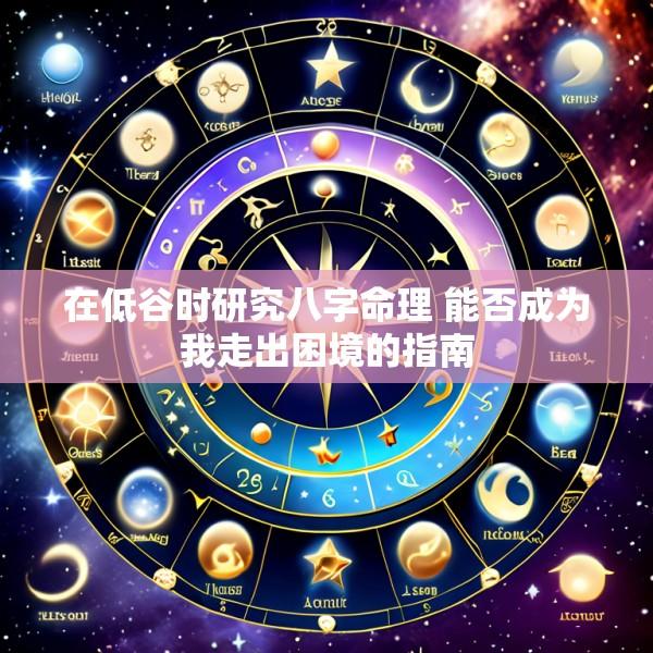 在低谷时研究八字命理 能否成为我走出困境的指南
