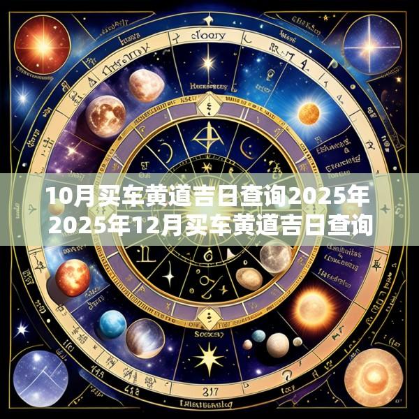 10月买车黄道吉日查询2025年 2025年12月买车黄道吉日查询
