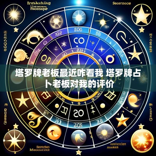 塔罗牌老板最近咋看我 塔罗牌占卜老板对我的评价