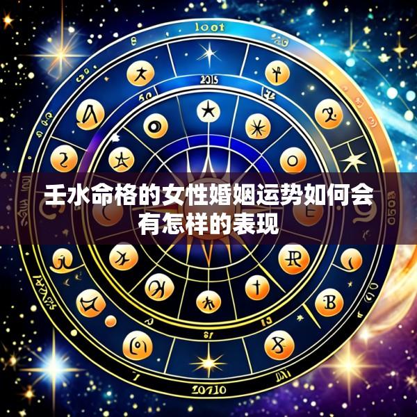 壬水命格的女性婚姻运势如何会有怎样的表现