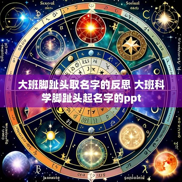大班脚趾头取名字的反思 大班科学脚趾头起名字的ppt