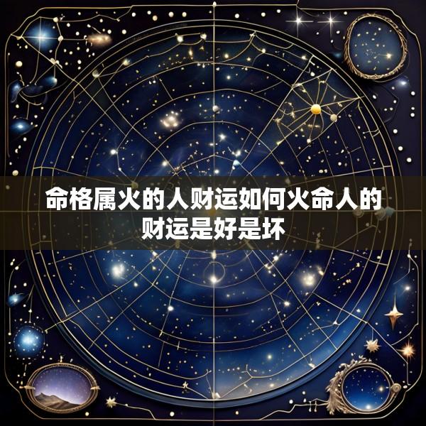 命格属火的人财运如何火命人的财运是好是坏