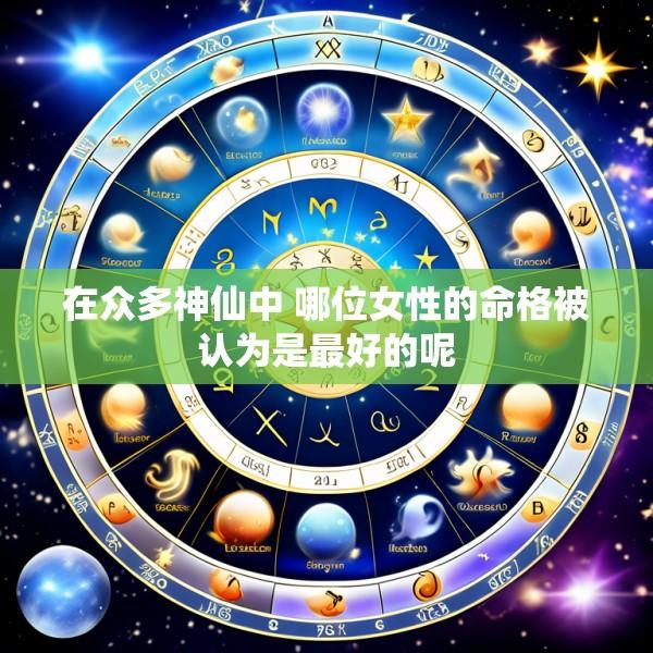在众多神仙中 哪位女性的命格被认为是最好的呢