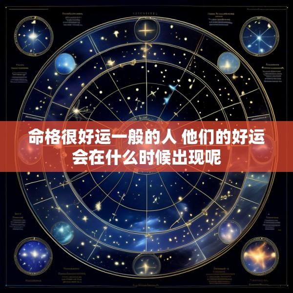 命格很好运一般的人 他们的好运会在什么时候出现呢