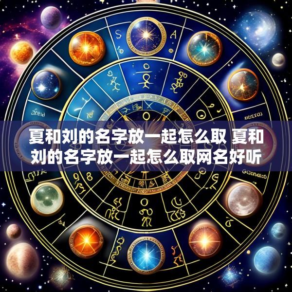夏和刘的名字放一起怎么取 夏和刘的名字放一起怎么取网名好听