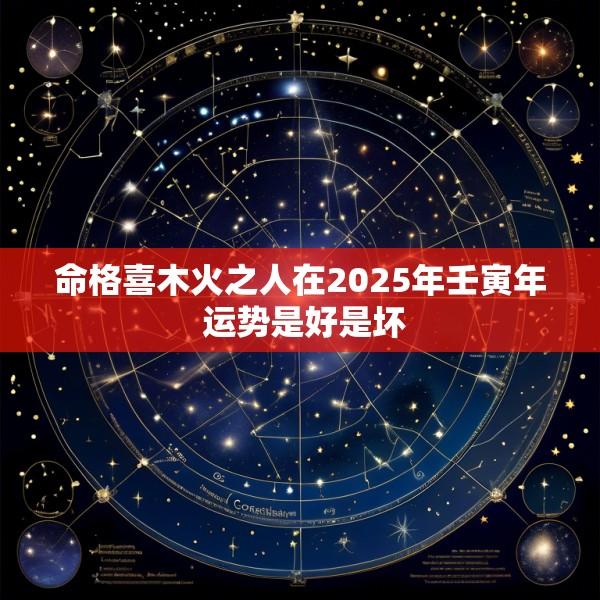 命格喜木火之人在2025年壬寅年 运势是好是坏