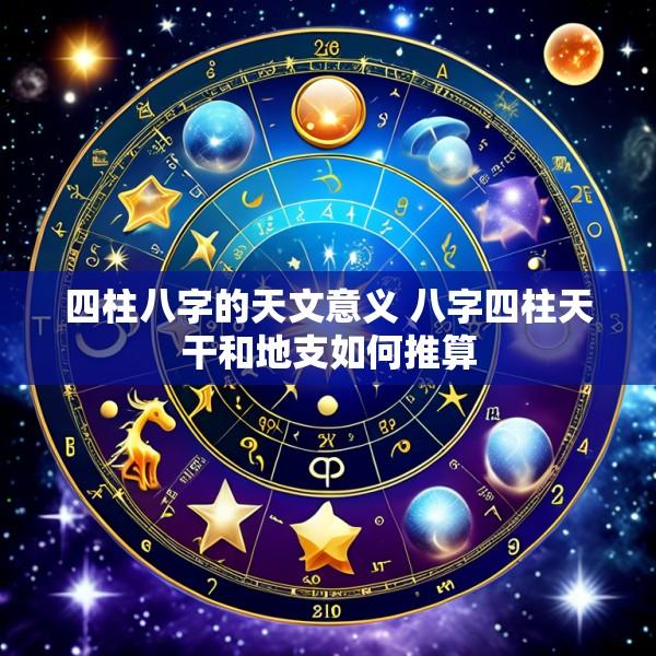 四柱八字的天文意义 八字四柱天干和地支如何推算