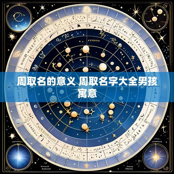 周取名的意义 周取名字大全男孩寓意