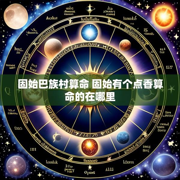 固始巴族村算命 固始有个点香算命的在哪里