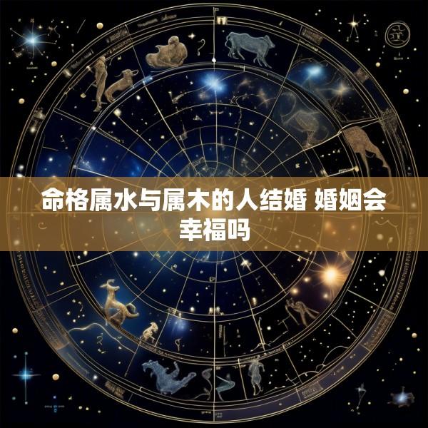 命格属水与属木的人结婚 婚姻会幸福吗