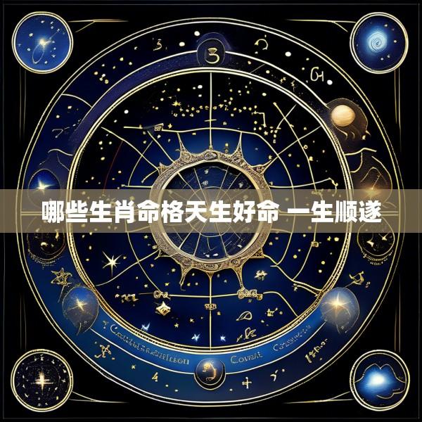 哪些生肖命格天生好命 一生顺遂