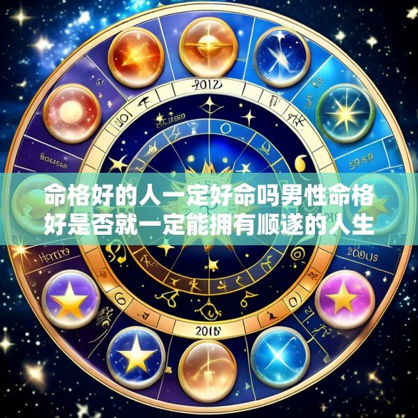 命格好的人一定好命吗男性命格好是否就一定能拥有顺遂的人生