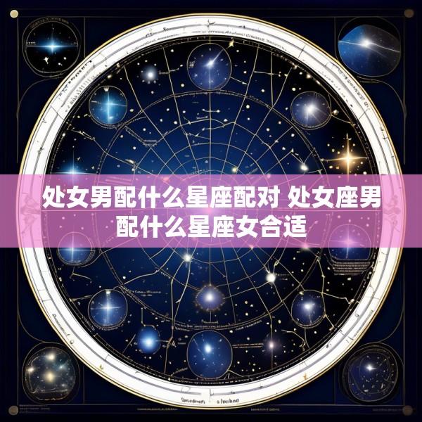 处女男配什么星座配对 处女座男配什么星座女合适
