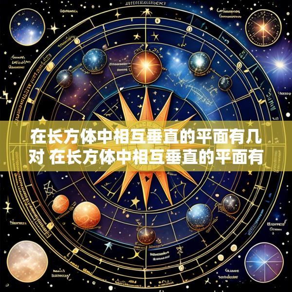 在长方体中相互垂直的平面有几对 在长方体中相互垂直的平面有几对平行线