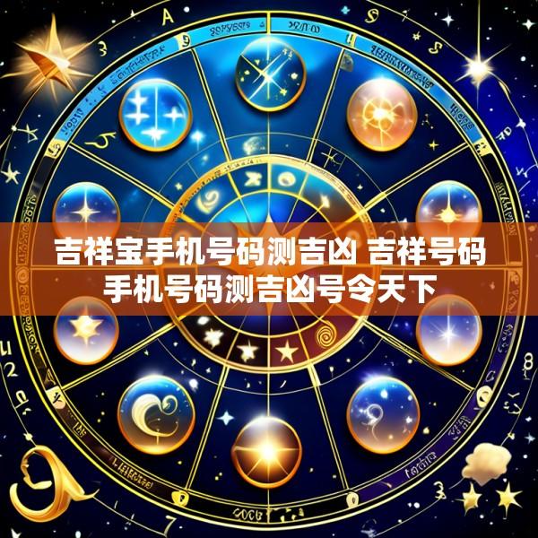 吉祥宝手机号码测吉凶 吉祥号码手机号码测吉凶号令天下